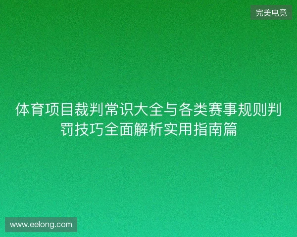 体育项目裁判常识大全与各类赛事规则判罚技巧全面解析实用指南篇 体育项目裁判常识大全与各类赛事规则判罚技巧全面解析实用指南篇